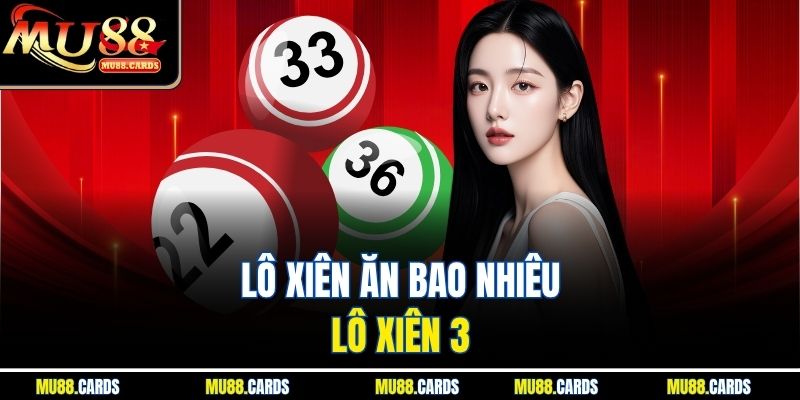 Lô Xiên Ăn Bao Nhiêu - Tỷ Lệ Trúng Chính Xác Tại Mu88 3 Lô xiên ăn bao nhiêu - Lô xiên 3