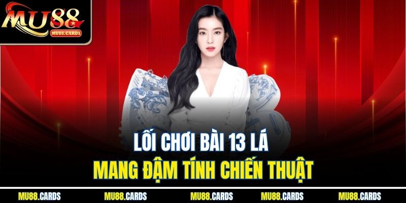 Mậu Binh Mu88 Trò Chơi Trí Tuệ Cực Hot Tại Nhà Cái Uy Tín 3 Lối chơi bài 13 lá mang đậm tính chiến thuật