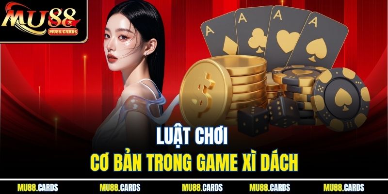 Xì Dách Tại Mu88 - Trải Nghiệm Đỉnh Cao Với Luật Chơi Chuẩn 2 Luật chơi cơ bản trong game xì dách