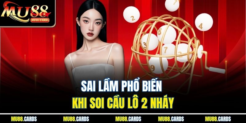 Soi Cầu Lô 2 Nháy Cùng Mu88 – Bí Quyết Săn Lộc Kép Mỗi Ngày 4 Sai lầm phổ biến khi soi cầu lô 2 nháy