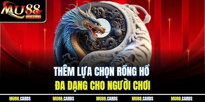 Rồng Hổ Mu88 – Khám Phá Game Bài Tốc Độ Cực Hấp Dẫn 4 Thêm lựa chọn rồng hổ đa dạng cho người chơi
